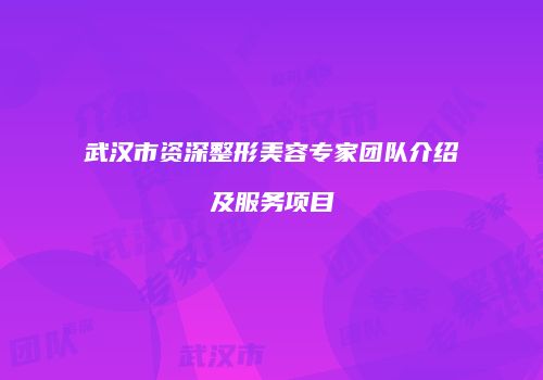 武汉市资深整形美容专家团队介绍及服务项目