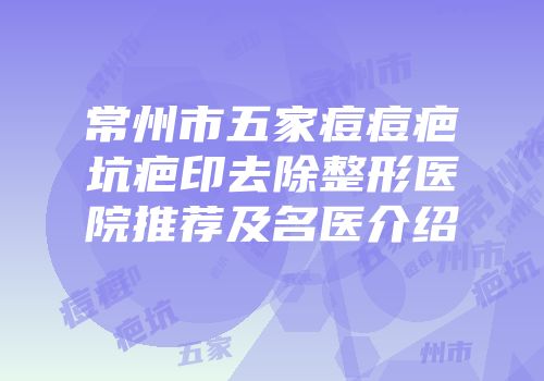 常州市五家痘痘疤坑疤印去除整形医院推荐及名医介绍