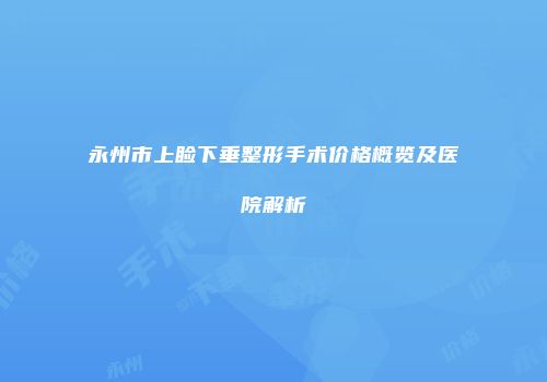 永州市上睑下垂整形手术价格概览及医院解析