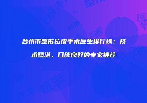 台州市整形拉皮手术医生排行榜：技术精湛、口碑良好的专家推荐