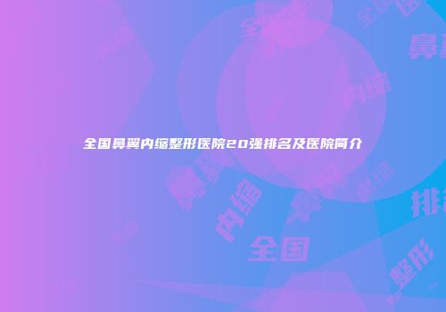 全国鼻翼内缩整形医院20强排名及医院简介