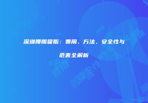 深圳腰腹吸脂：费用、方法、安全性与危害全解析