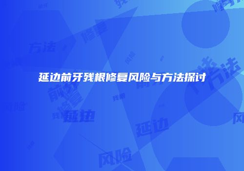 延边前牙残根修复风险与方法探讨