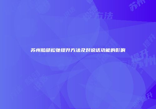 苏州脸部松弛提升方法及对说话功能的影响