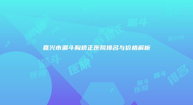 嘉兴市漏斗胸矫正医院排名与价格解析