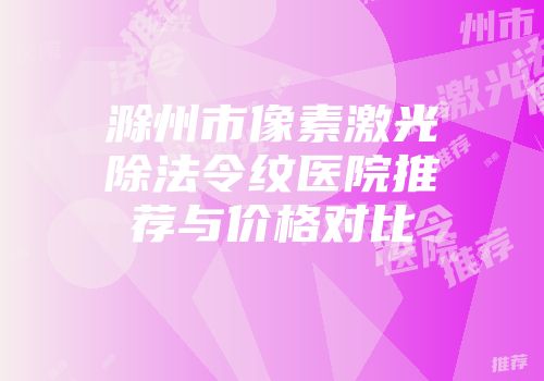滁州市像素激光除法令纹医院推荐与价格对比