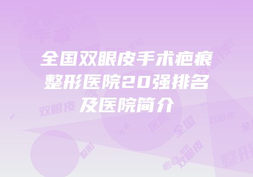 全国双眼皮手术疤痕整形医院20强排名及医院简介