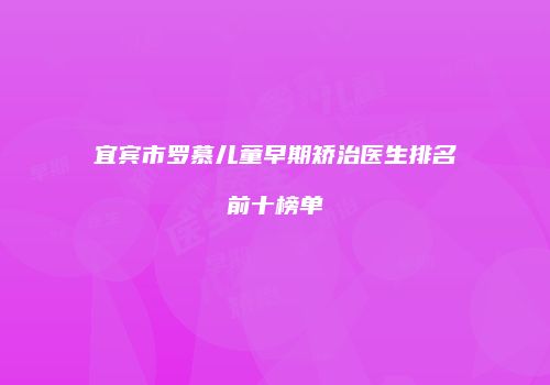 宜宾市罗慕儿童早期矫治医生排名前十榜单