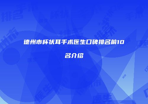 德州市杯状耳手术医生口碑排名前10名介绍