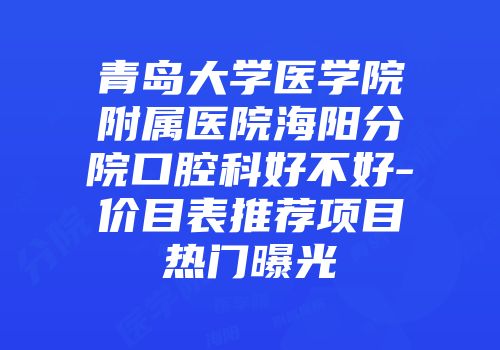 青岛大学医学院附属医院海阳分院口腔科好不好-价目表推荐项目热门曝光
