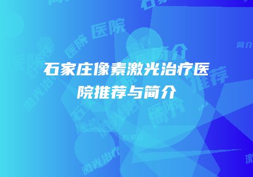 石家庄像素激光治疗医院推荐与简介