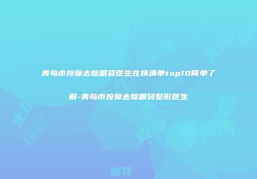 青岛市按摩去除眼袋医生在榜清单top10简单了解-青岛市按摩去除眼袋整形医生