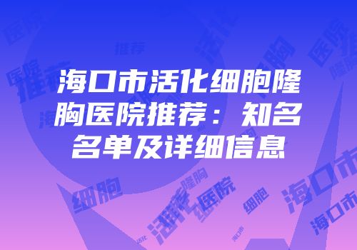 海口市活化细胞隆胸医院推荐：知名名单及详细信息