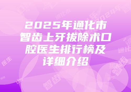 2025年通化市智齿上牙拔除术口腔医生排行榜及详细介绍
