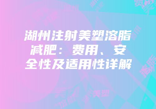 湖州注射美塑溶脂减肥：费用、安全性及适用性详解