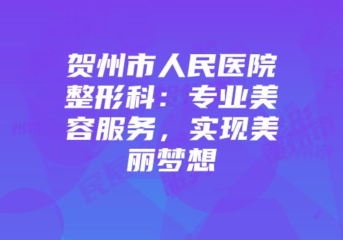 贺州市人民医院整形科：专业美容服务，实现美丽梦想