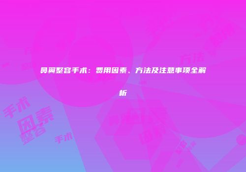 鼻翼整容手术：费用因素、方法及注意事项全解析
