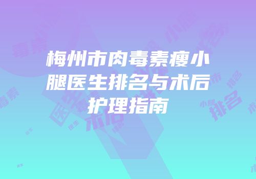 梅州市肉毒素瘦小腿医生排名与术后护理指南