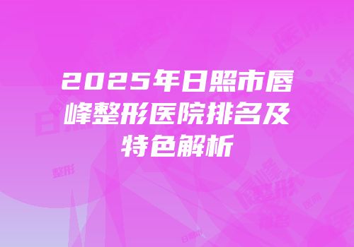 2025年日照市唇峰整形医院排名及特色解析
