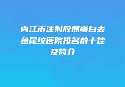 内江市注射胶原蛋白去鱼尾纹医院排名前十佳及简介