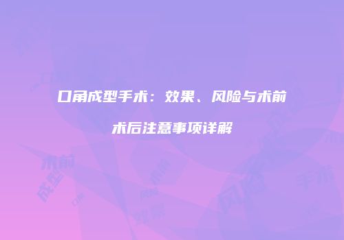 口角成型手术：效果、风险与术前术后注意事项详解