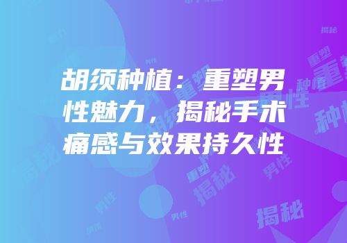 胡须种植：重塑男性魅力，揭秘手术痛感与效果持久性