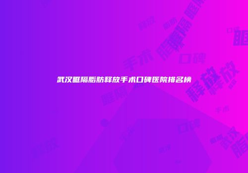 武汉眶隔脂肪释放手术口碑医院排名榜