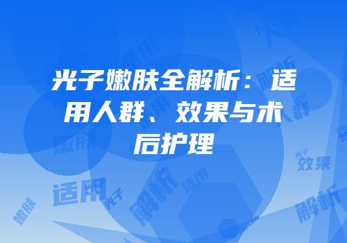 光子嫩肤全解析：适用人群、效果与术后护理