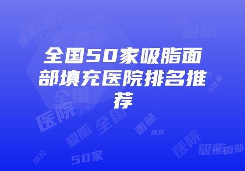 全国50家吸脂面部填充医院排名推荐