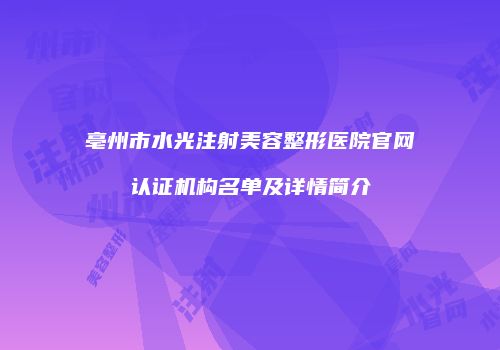 亳州市水光注射美容整形医院官网认证机构名单及详情简介