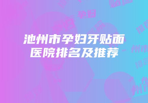 池州市孕妇牙贴面医院排名及推荐