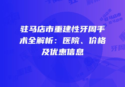 驻马店市重建性牙周手术全解析：医院、价格及优惠信息