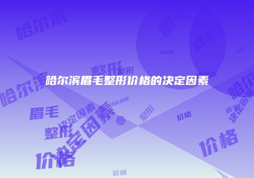 哈尔滨眉毛整形价格的决定因素