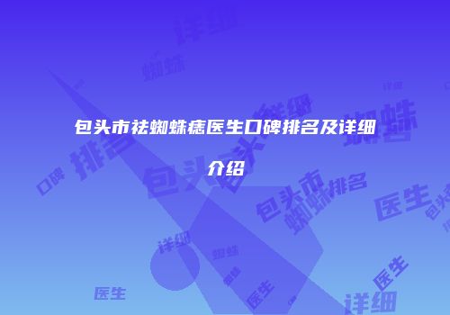 包头市祛蜘蛛痣医生口碑排名及详细介绍