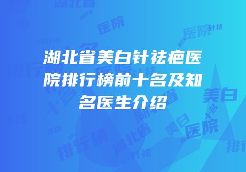 湖北省美白针祛疤医院排行榜前十名及知名医生介绍
