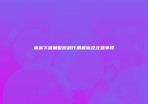 本溪下颌角整形副作用解析及注意事项