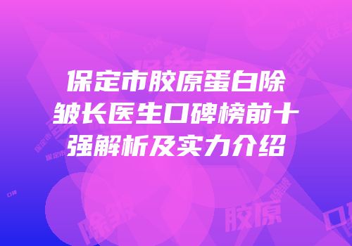 保定市胶原蛋白除皱长医生口碑榜前十强解析及实力介绍