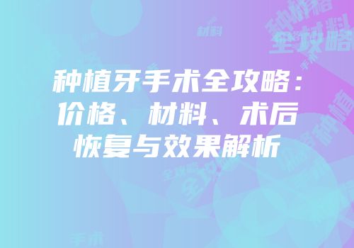种植牙手术全攻略：价格、材料、术后恢复与效果解析
