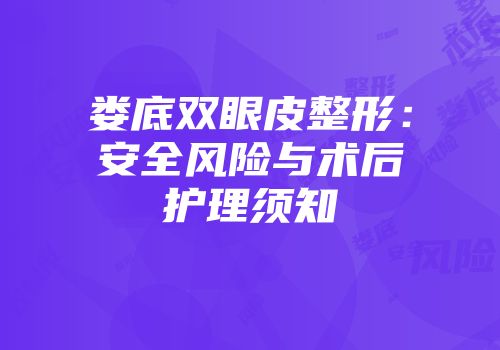 娄底双眼皮整形：安全风险与术后护理须知