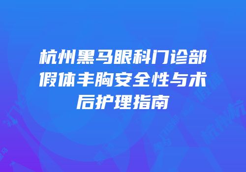 杭州黑马眼科门诊部假体丰胸安全性与术后护理指南