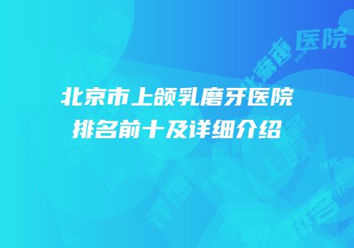 北京市上颌乳磨牙医院排名前十及详细介绍