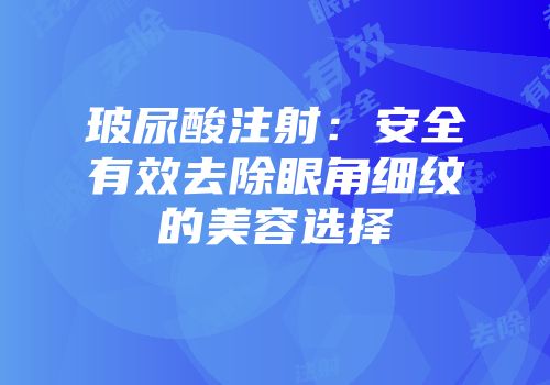 玻尿酸注射：安全有效去除眼角细纹的美容选择