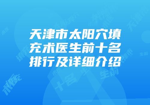 天津市太阳穴填充术医生前十名排行及详细介绍