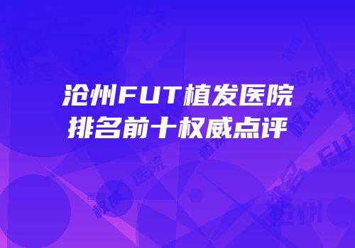 沧州FUT植发医院排名前十权威点评