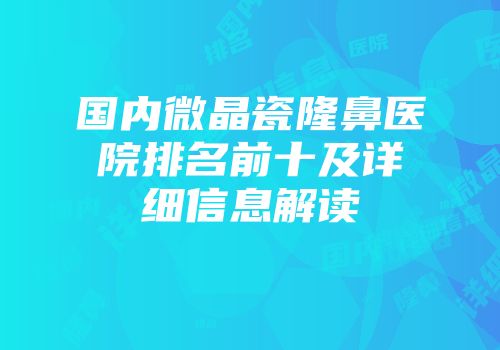 国内微晶瓷隆鼻医院排名前十及详细信息解读