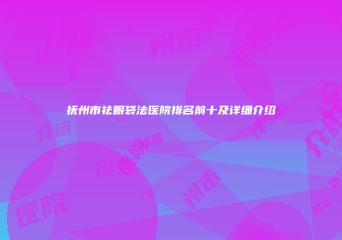 抚州市祛眼袋法医院排名前十及详细介绍
