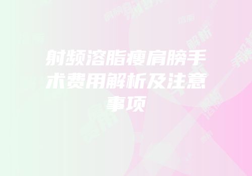 射频溶脂瘦肩膀手术费用解析及注意事项