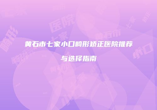 黄石市七家小口畸形矫正医院推荐与选择指南