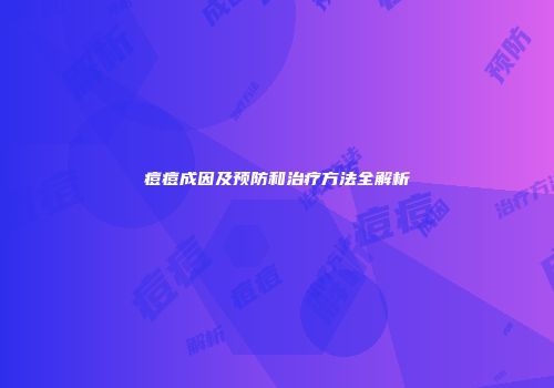痘痘成因及预防和治疗方法全解析