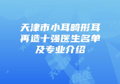 天津市小耳畸形耳再造十强医生名单及专业介绍